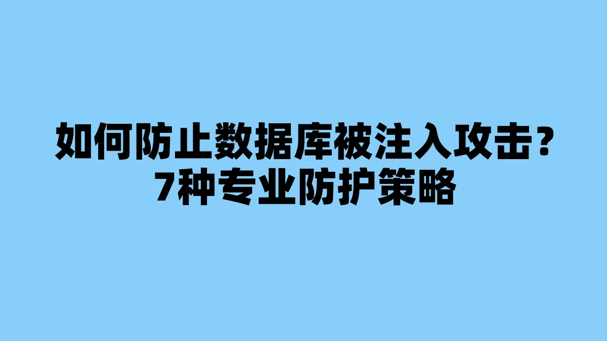 如何防止数据库被注入攻击？7种专业防护策略