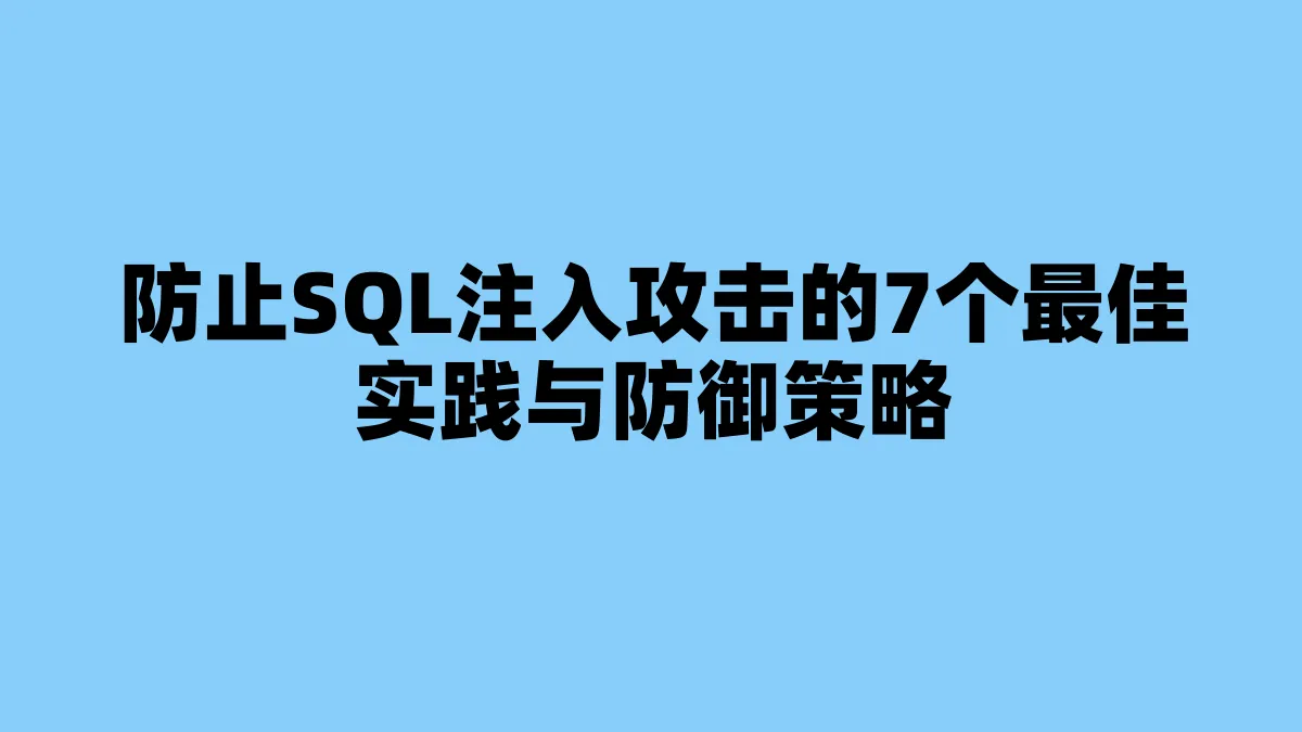 防止SQL注入攻击的7个最佳实践与防御策略