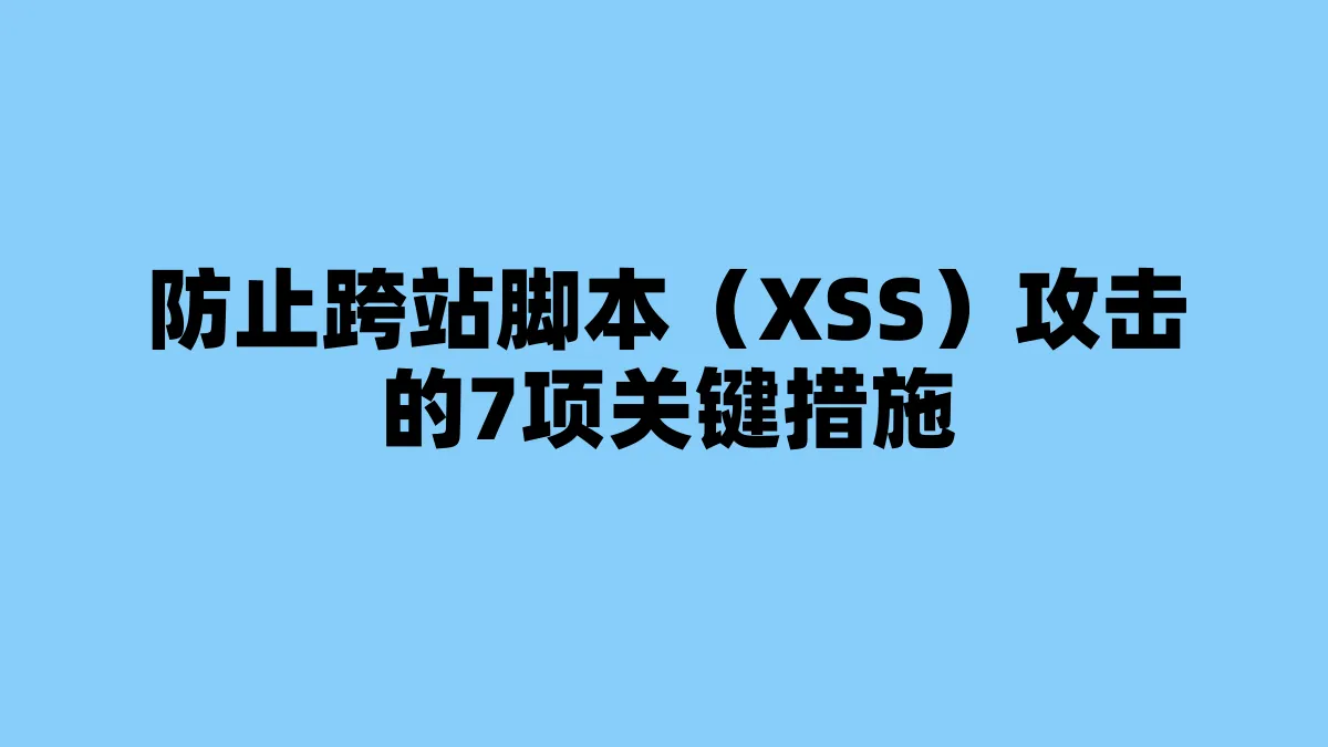 防止跨站脚本（XSS）攻击的7项关键措施