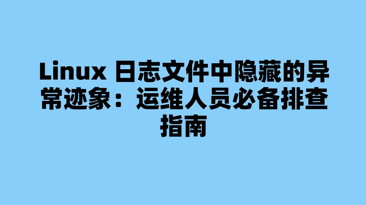 Linux 日志文件中隐藏的异常迹象：运维人员必备排查指南