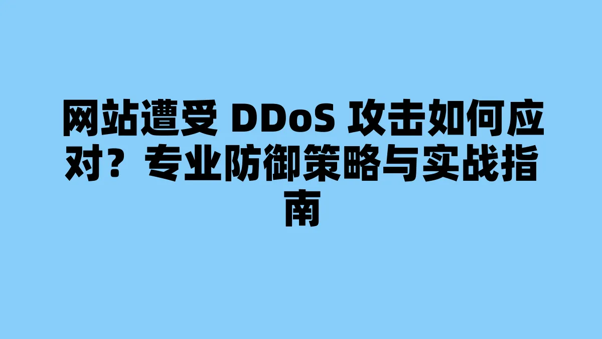 网站遭受 DDoS 攻击如何应对？专业防御策略与实战指南