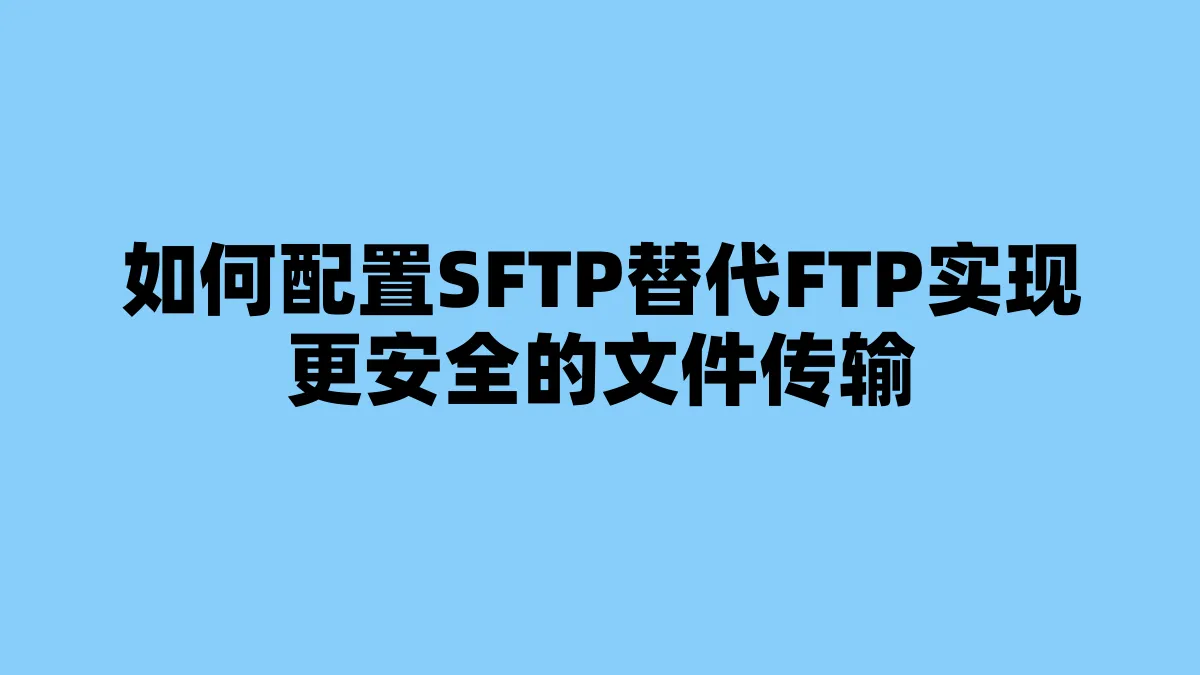 如何配置SFTP替代FTP实现更安全的文件传输