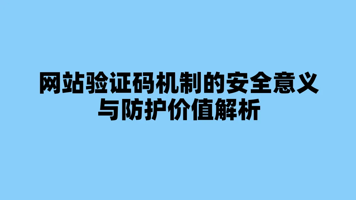 网站验证码机制的安全意义与防护价值解析
