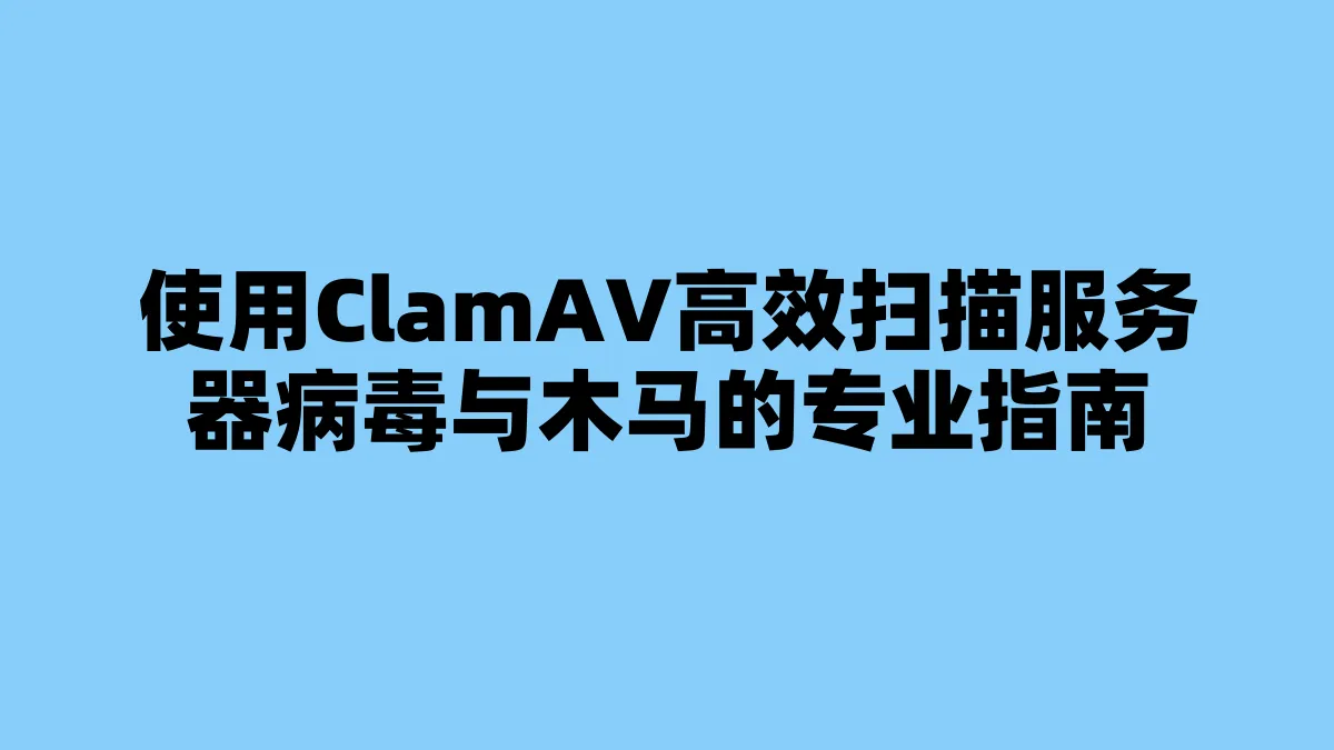 使用ClamAV高效扫描服务器病毒与木马的专业指南