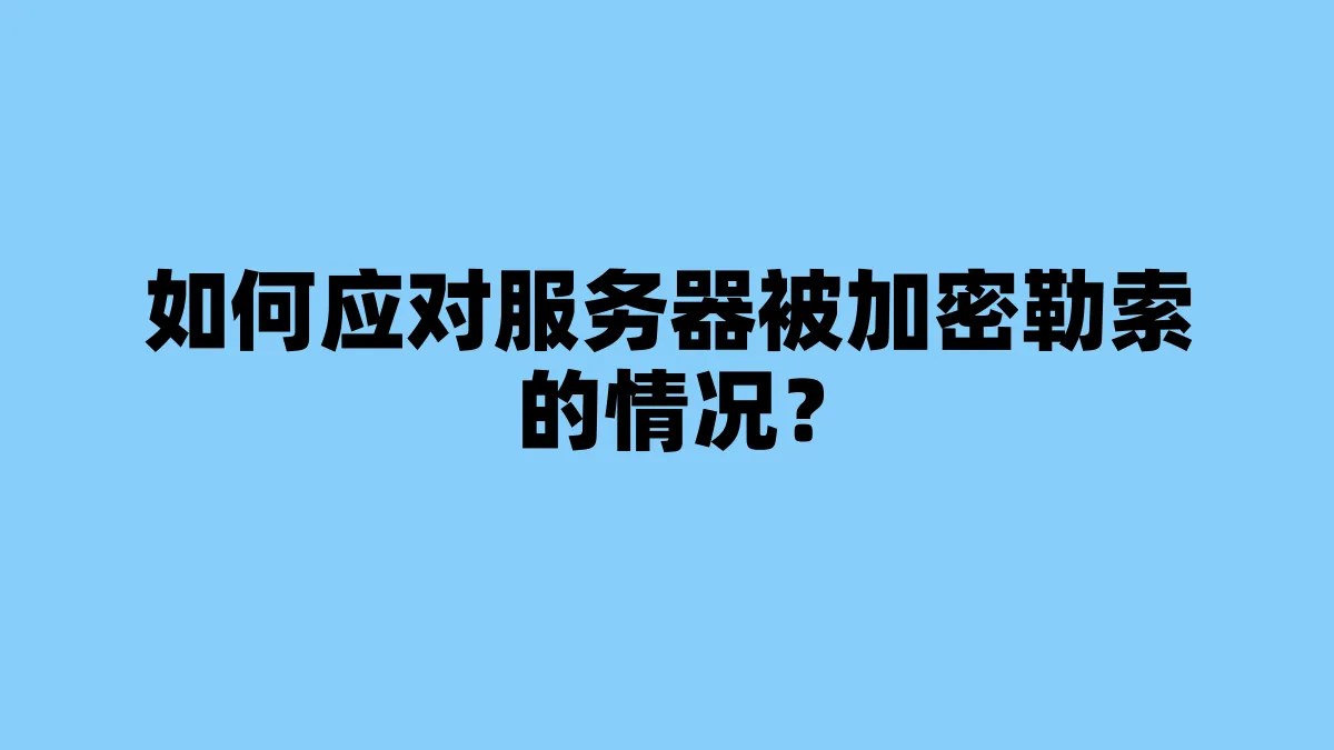 如何应对服务器被加密勒索的情况？