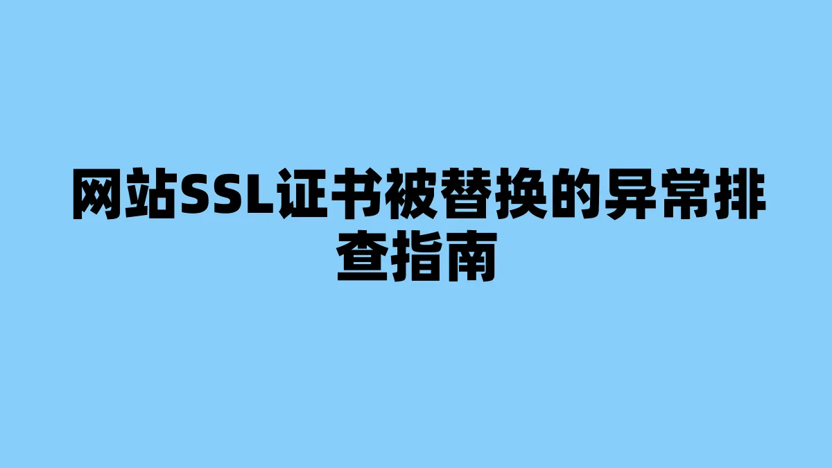 网站SSL证书被替换的异常排查指南