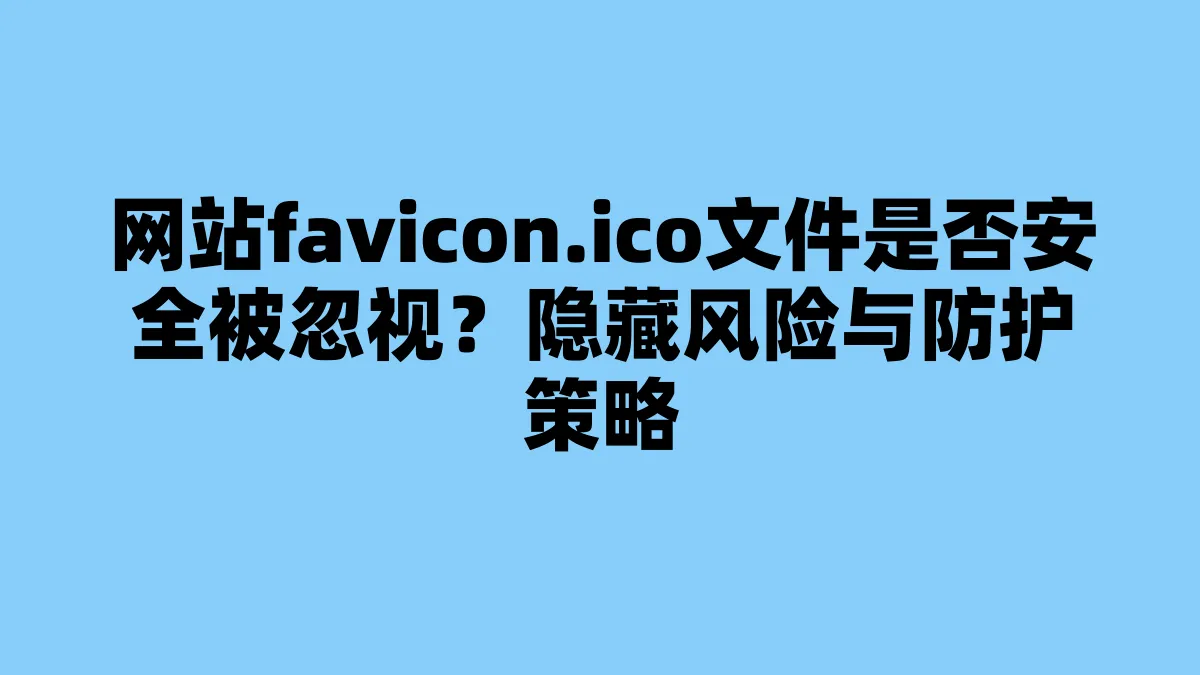 网站favicon.ico文件是否安全被忽视？隐藏风险与防护策略