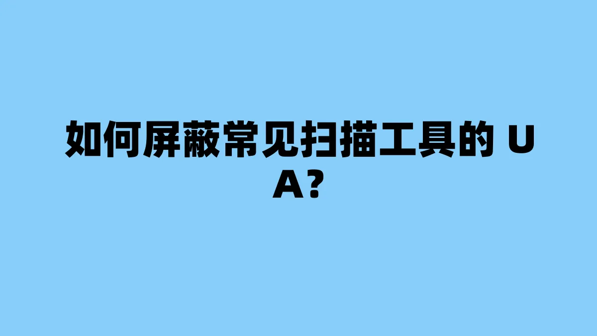 如何屏蔽常见扫描工具的 UA？