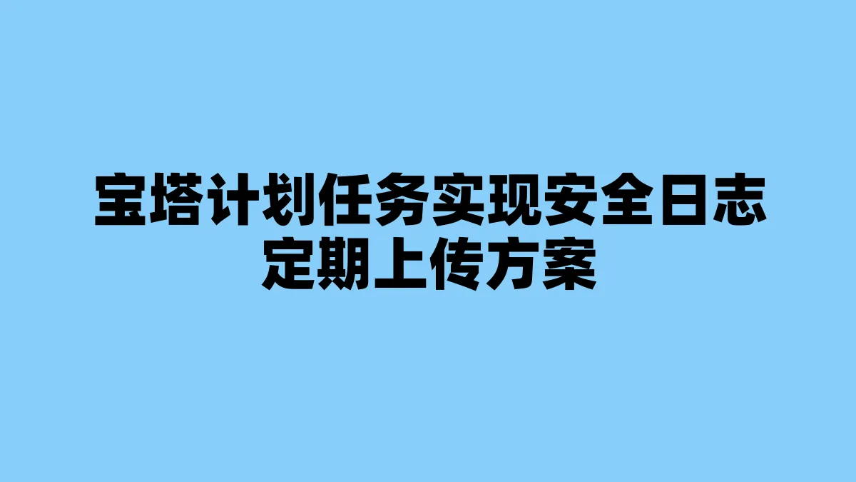 宝塔计划任务实现安全日志定期上传方案