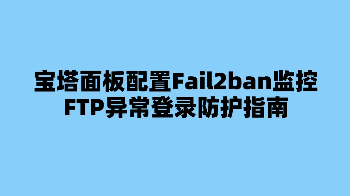 宝塔面板配置Fail2ban监控FTP异常登录防护指南
