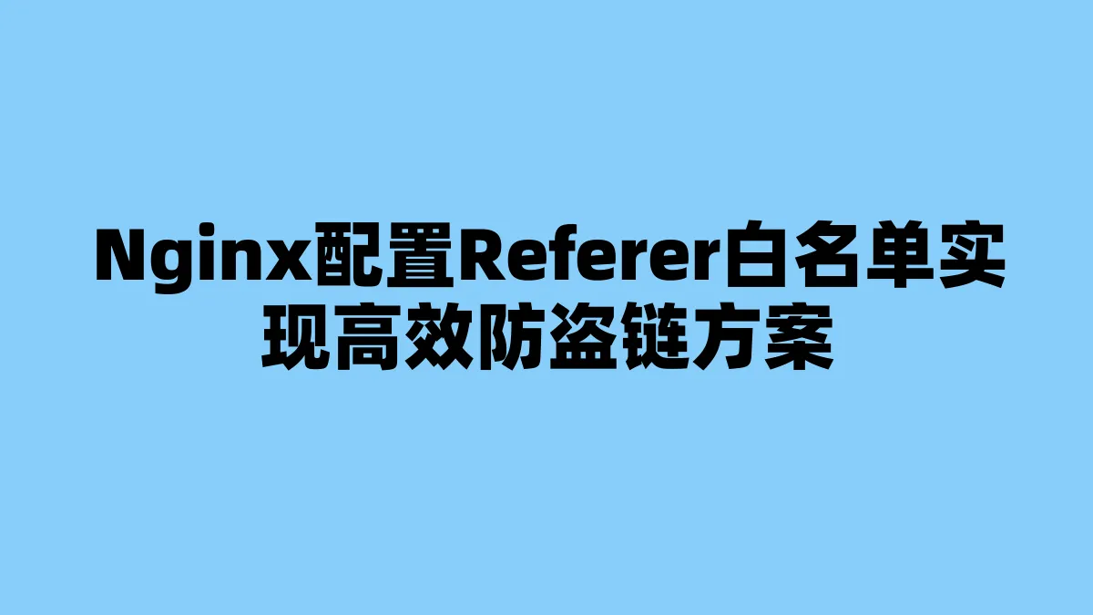 Nginx配置Referer白名单实现高效防盗链方案