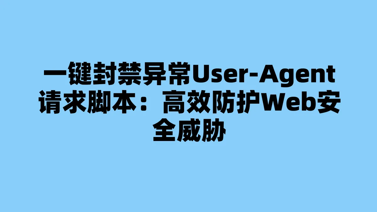 一键封禁异常User-Agent请求脚本：高效防护Web安全威胁
