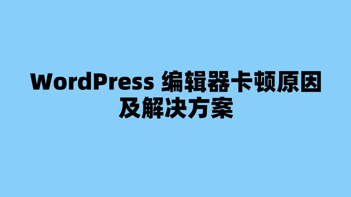 WordPress 编辑器卡顿原因及解决方案