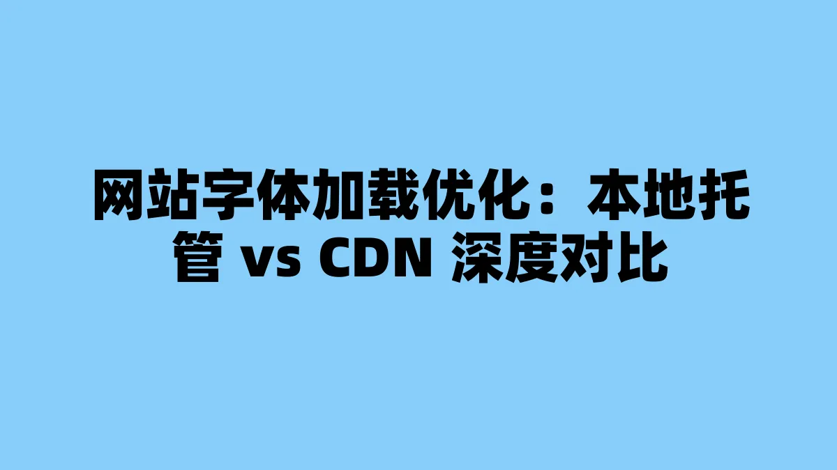 网站字体加载优化：本地托管 vs CDN 深度对比