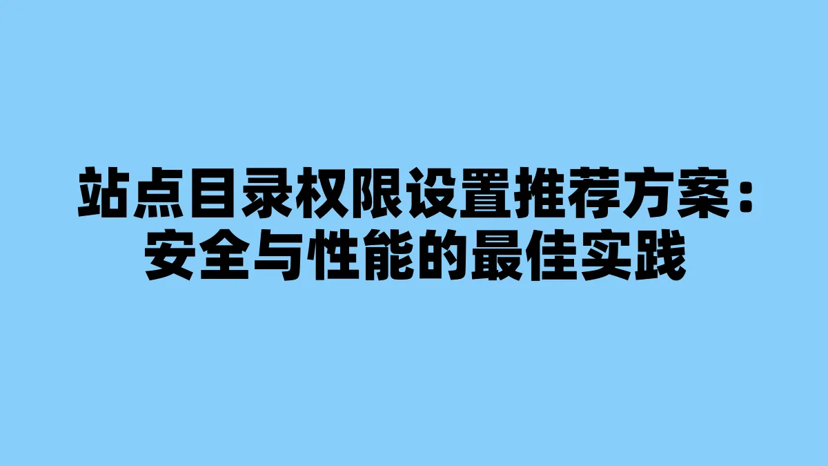 站点目录权限设置推荐方案：安全与性能的最佳实践