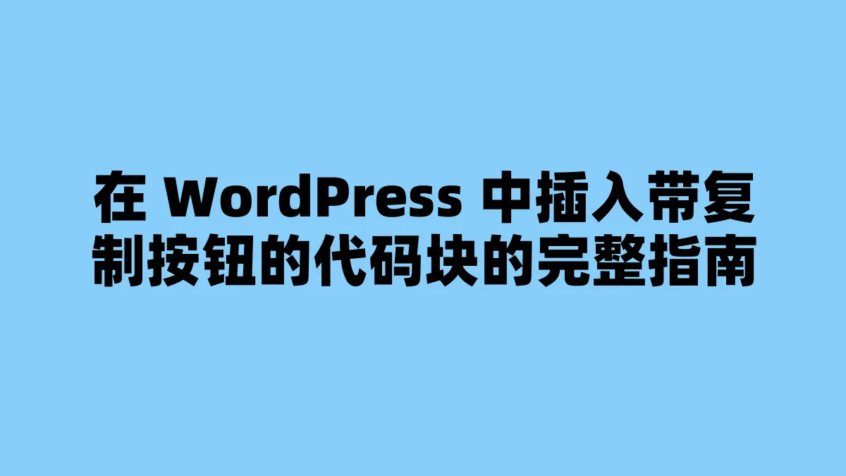 在 WordPress 中插入带复制按钮的代码块的完整指南