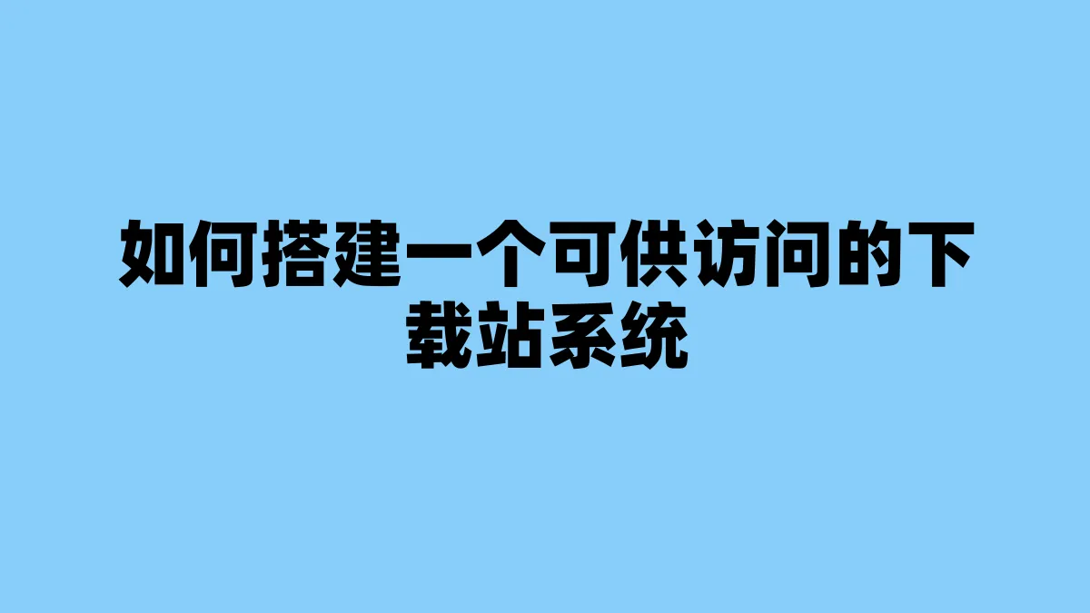 如何搭建一个可供访问的下载站系统