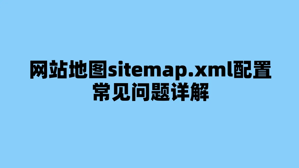 网站地图sitemap.xml配置常见问题详解