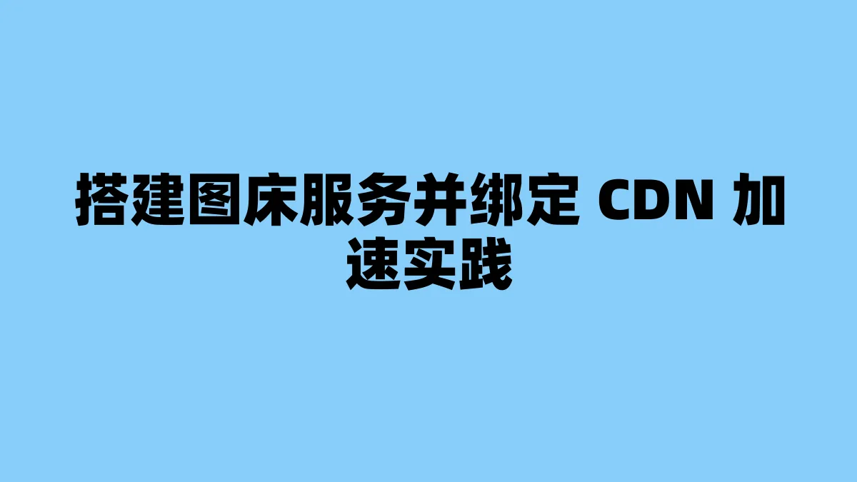 搭建图床服务并绑定 CDN 加速实践