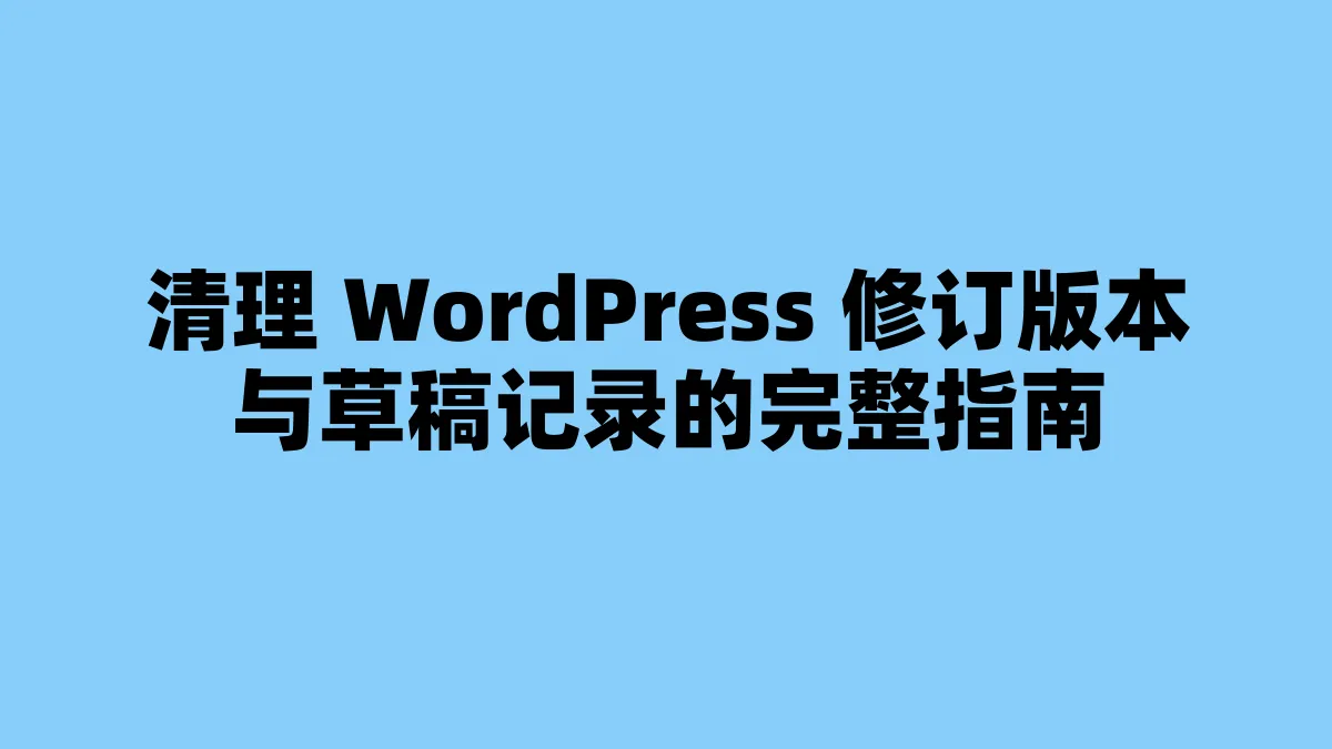 清理 WordPress 修订版本与草稿记录的完整指南