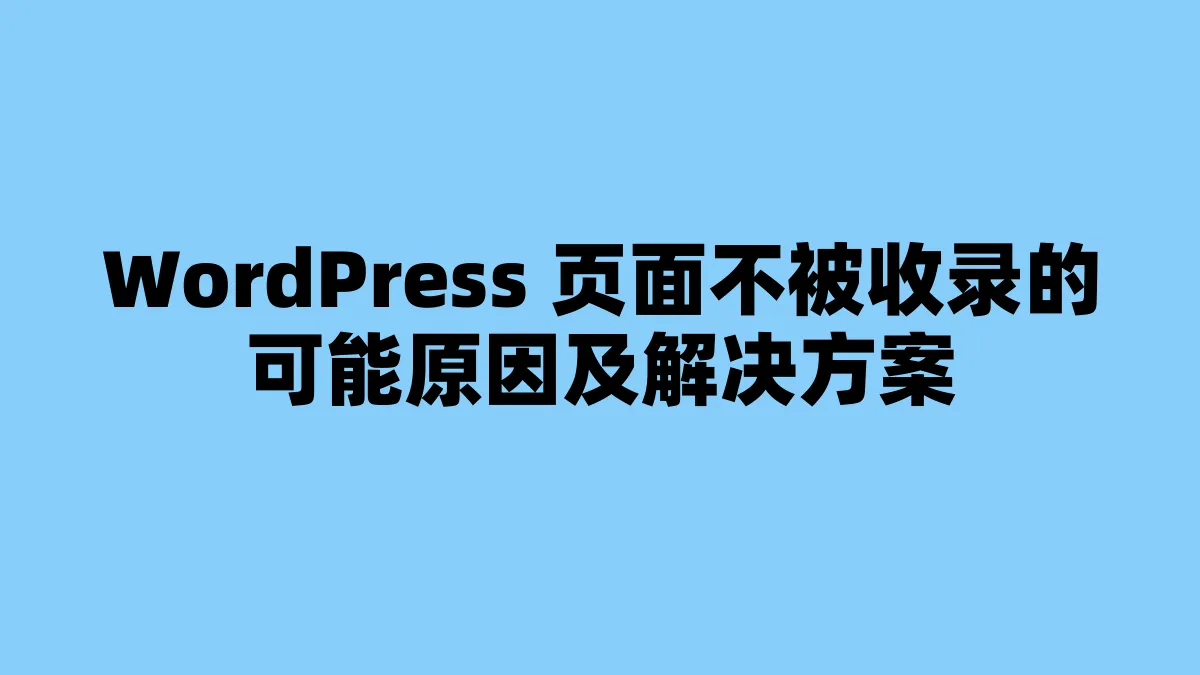 WordPress 页面不被收录的可能原因及解决方案