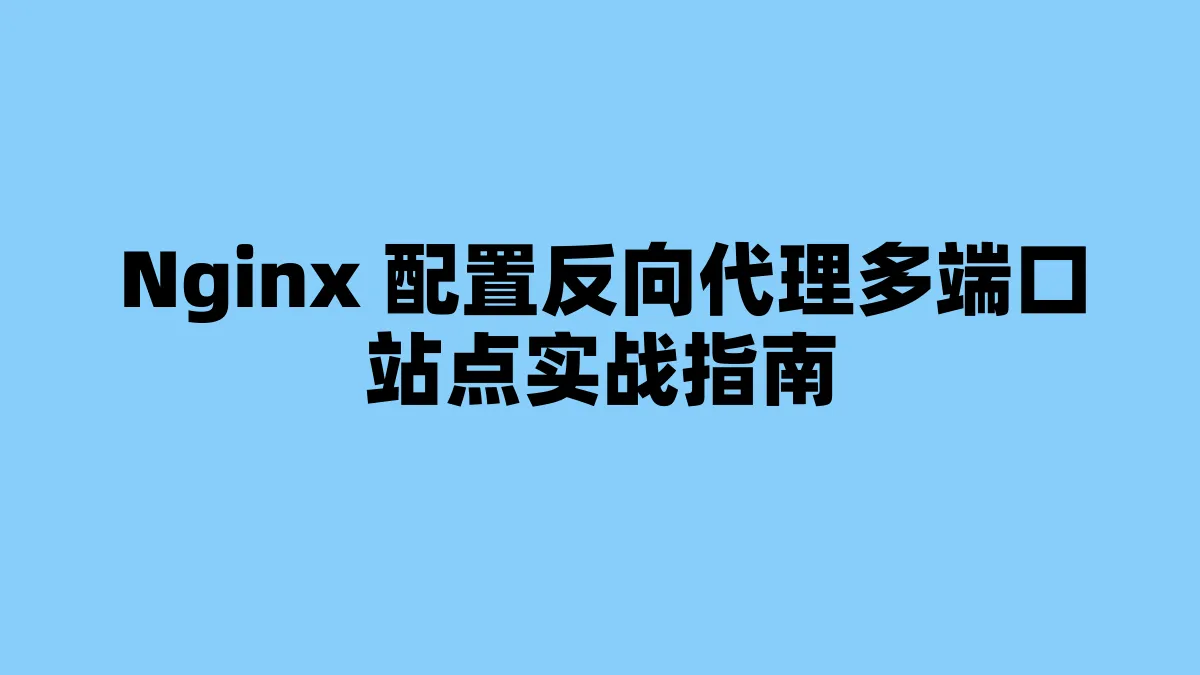 Nginx 配置反向代理多端口站点实战指南