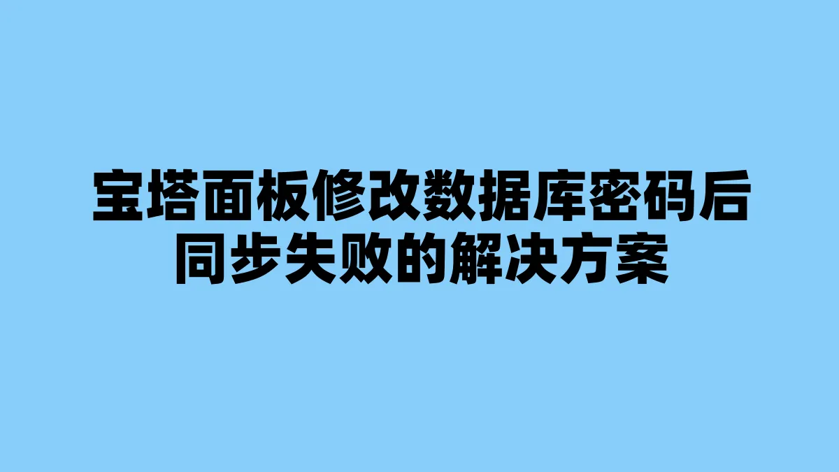 宝塔面板修改数据库密码后同步失败的解决方案