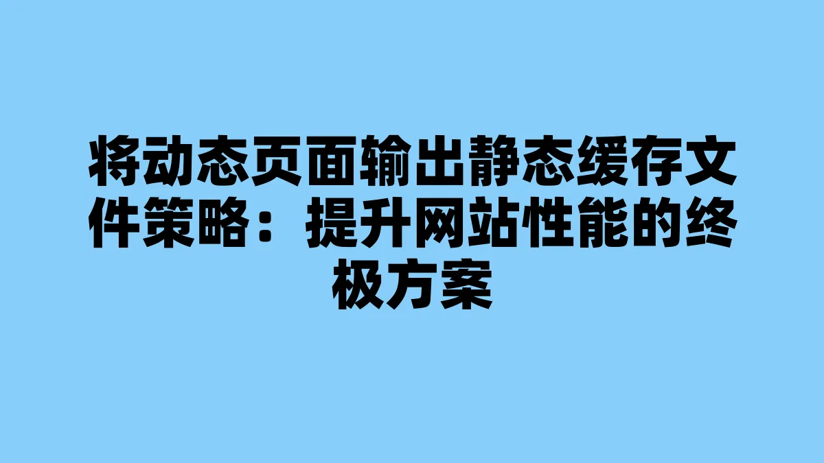 将动态页面输出静态缓存文件策略：提升网站性能的终极方案