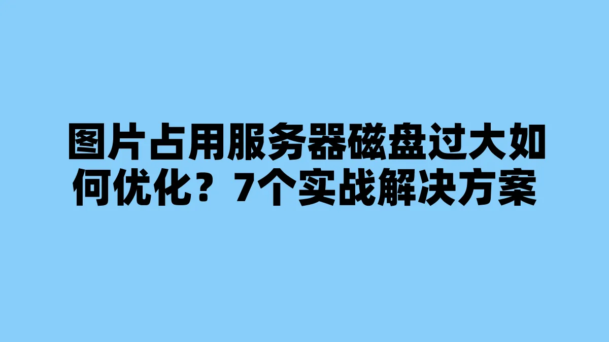 图片占用服务器磁盘过大如何优化？7个实战解决方案