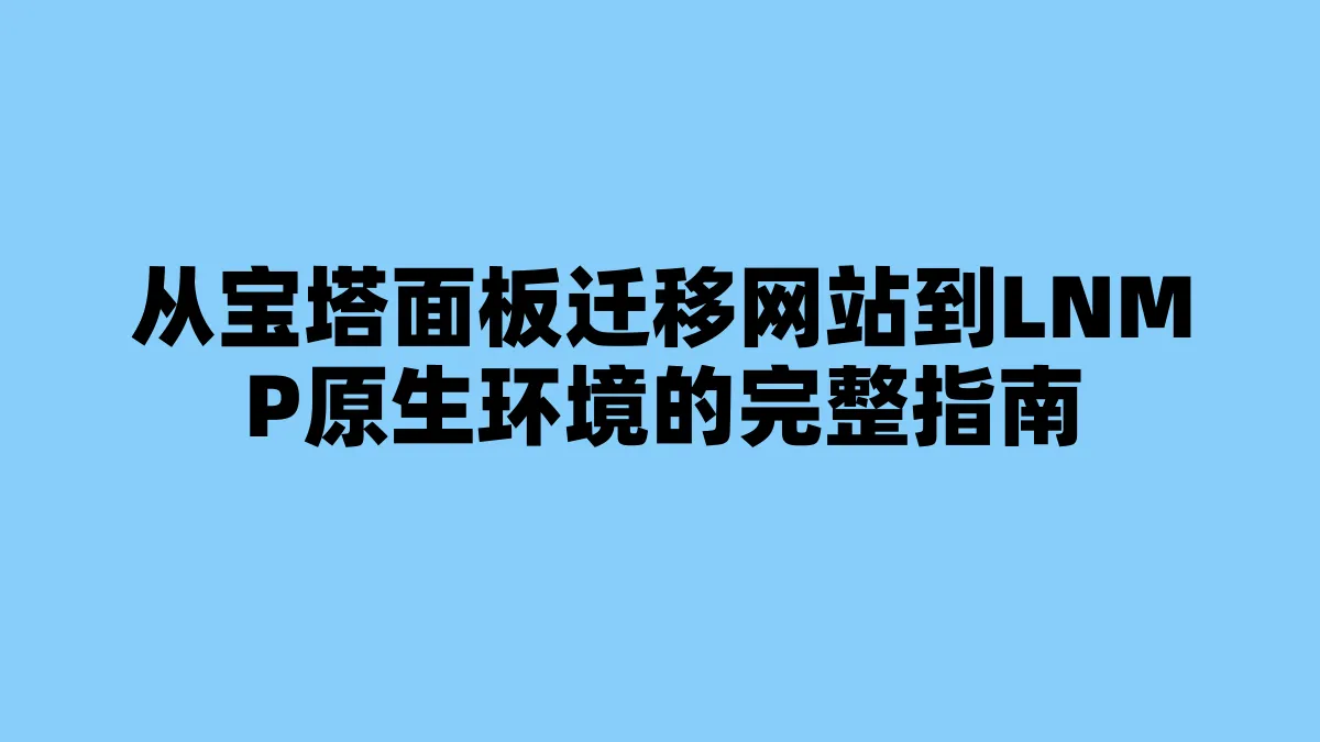 从宝塔面板迁移网站到LNMP原生环境的完整指南