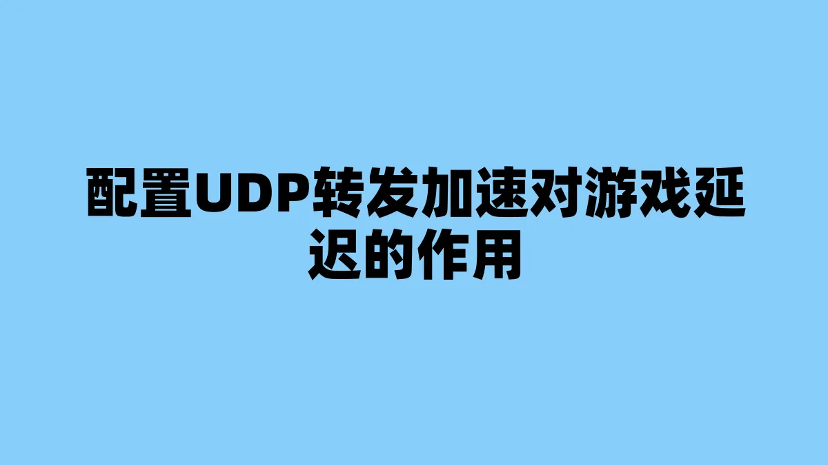 配置UDP转发加速对游戏延迟的作用