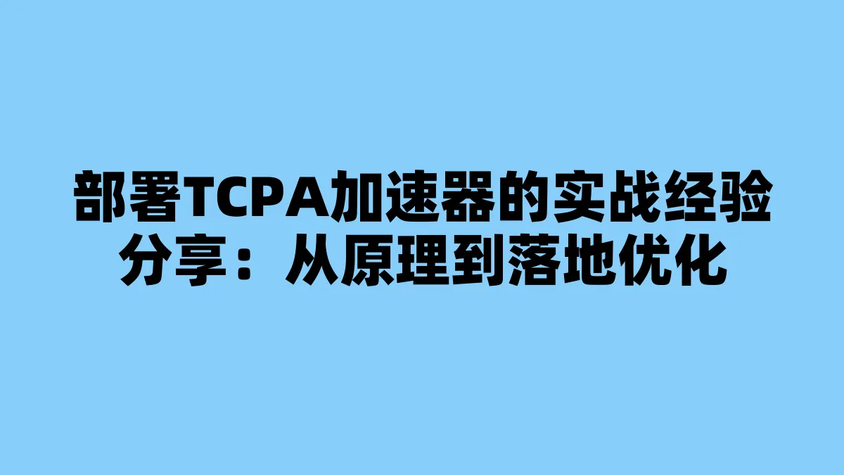 部署TCPA加速器的实战经验分享：从原理到落地优化