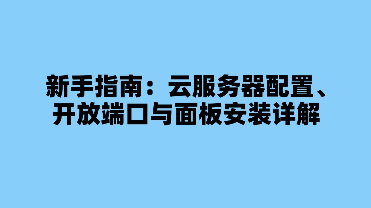 新手指南：云服务器配置、开放端口与面板安装详解 杂七杂八-第1张