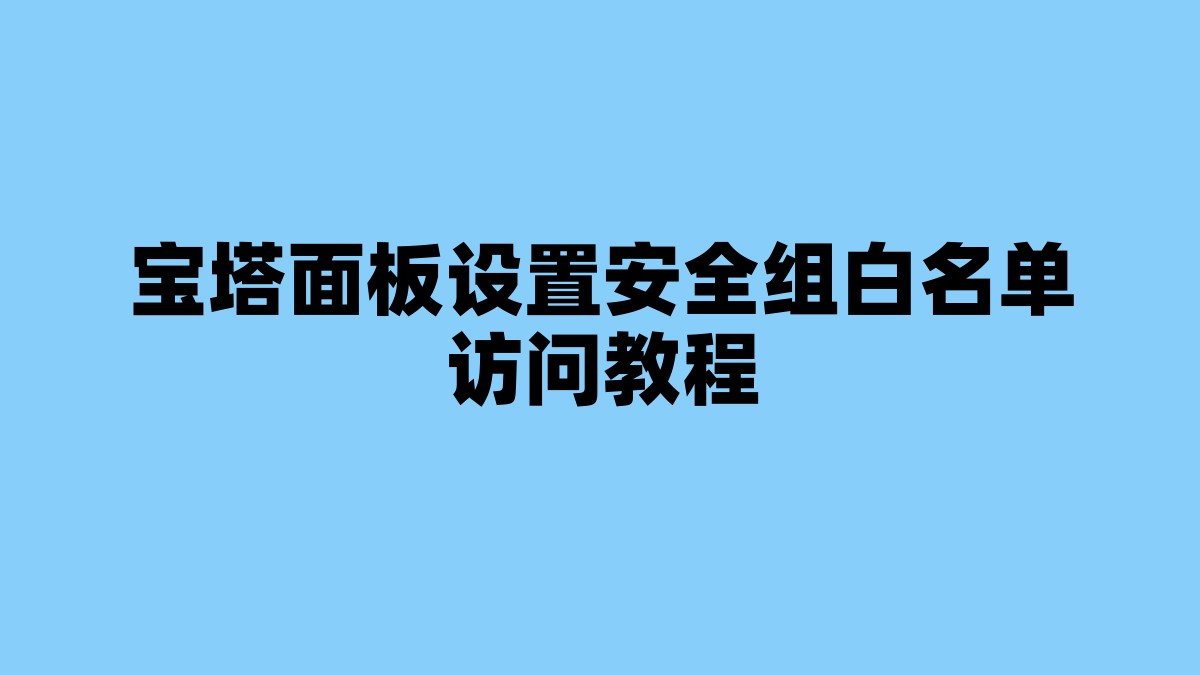 宝塔面板设置安全组白名单访问教程 杂七杂八-第1张