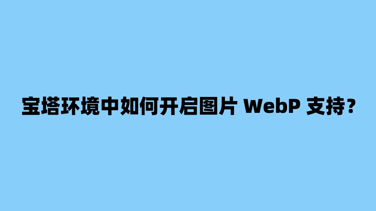 宝塔环境中如何开启图片 WebP 支持？ 杂七杂八-第1张