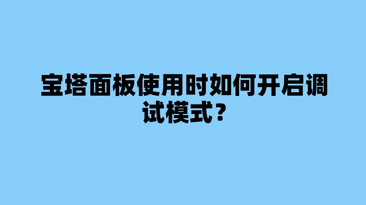 宝塔面板使用时如何开启调试模式？ 杂七杂八-第1张