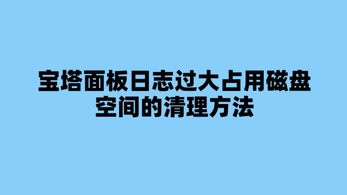 宝塔面板日志过大占用磁盘空间的清理方法 杂七杂八-第1张