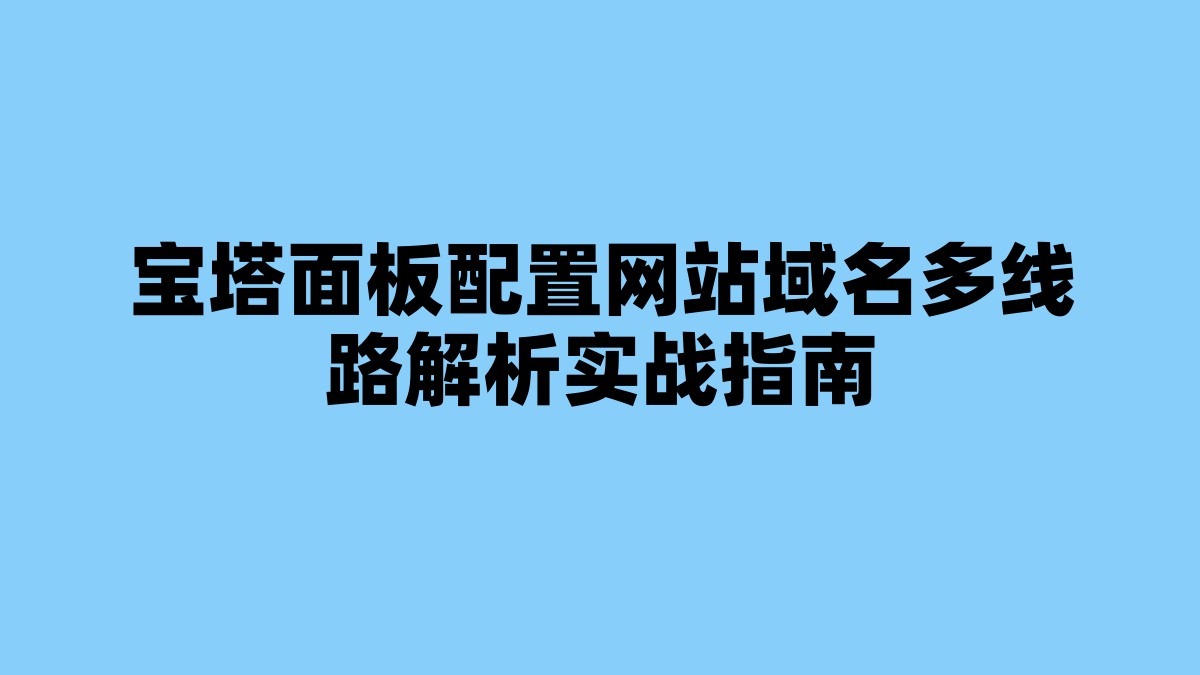 宝塔面板配置网站域名多线路解析实战指南 杂七杂八-第1张