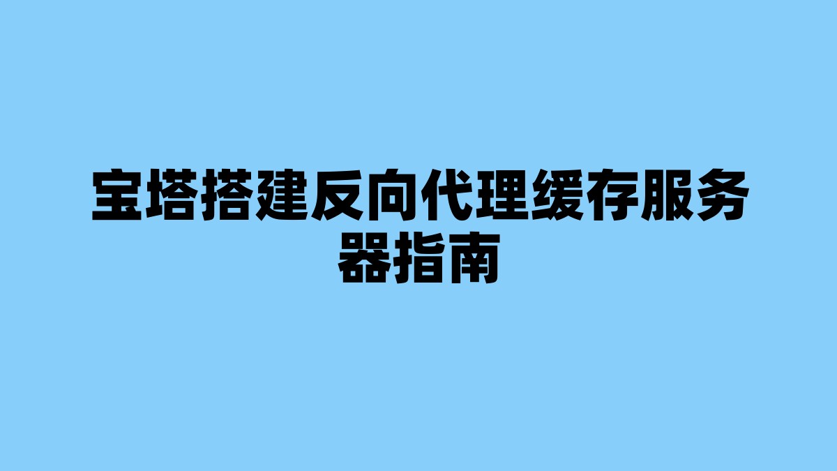 宝塔搭建反向代理缓存服务器指南 杂七杂八-第1张