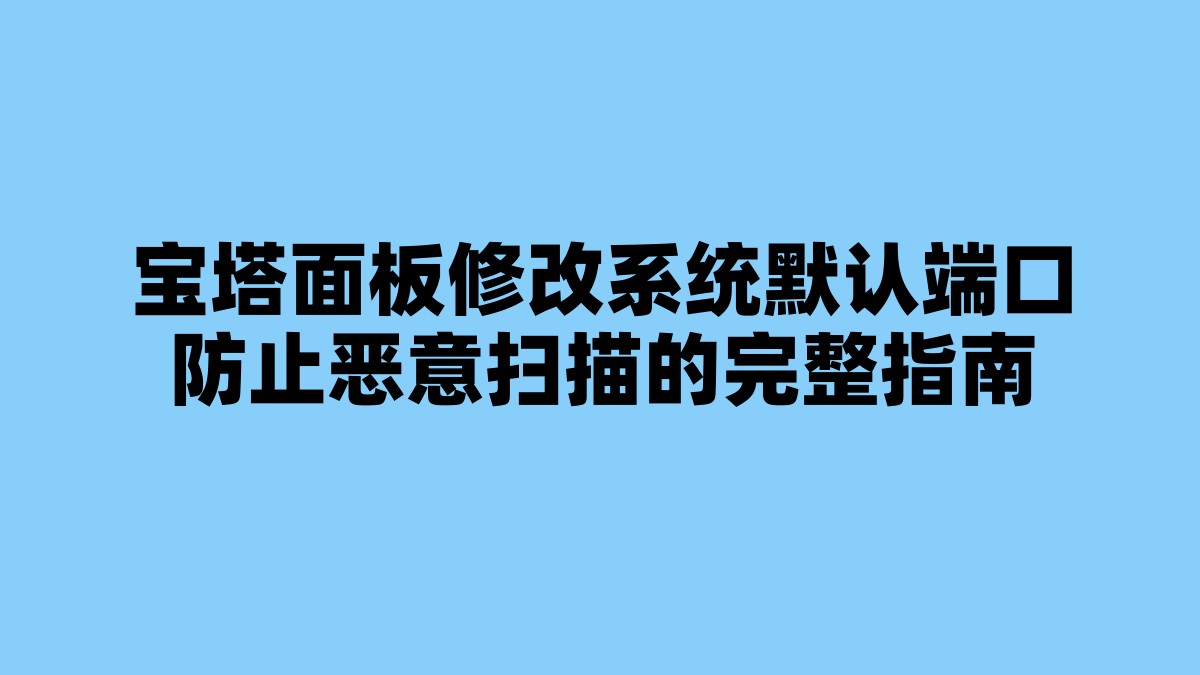 宝塔面板修改系统默认端口防止恶意扫描的完整指南 杂七杂八-第1张