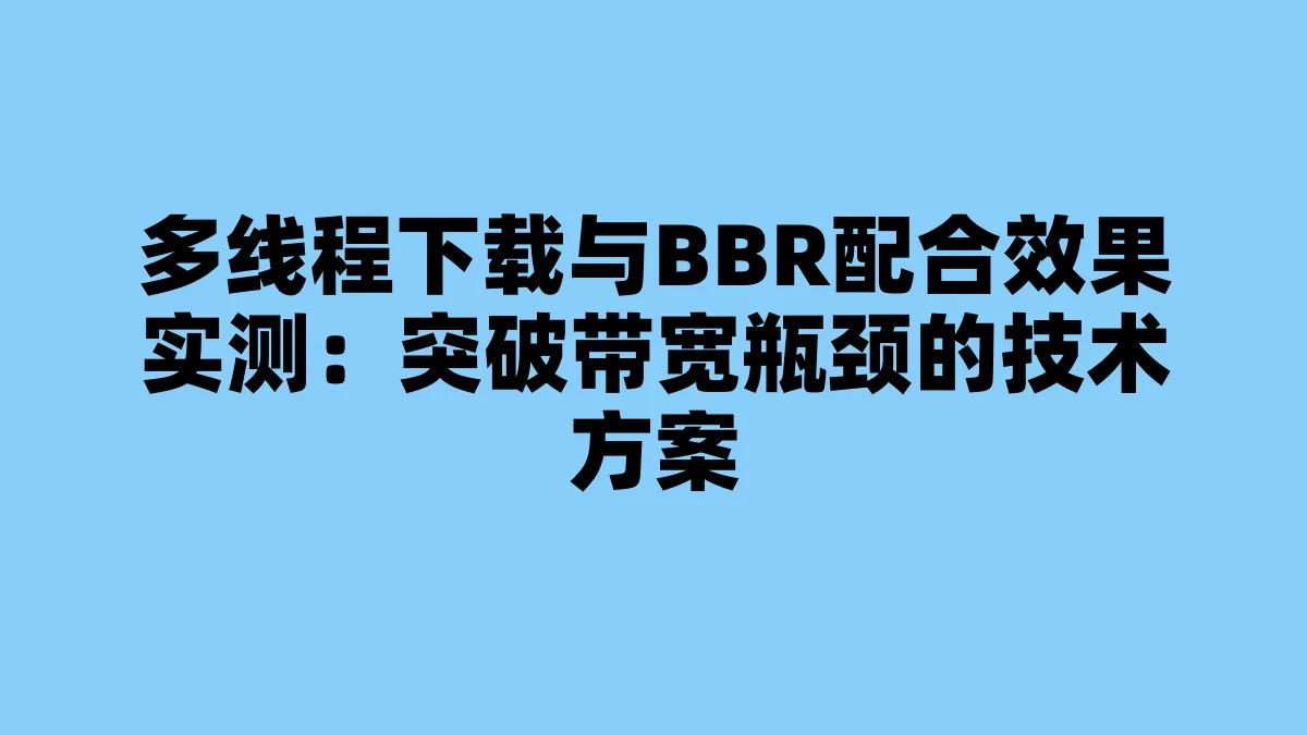多线程下载与BBR配合效果实测：突破带宽瓶颈的技术方案