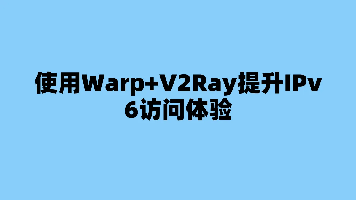 使用Warp+V2Ray提升IPv6访问体验