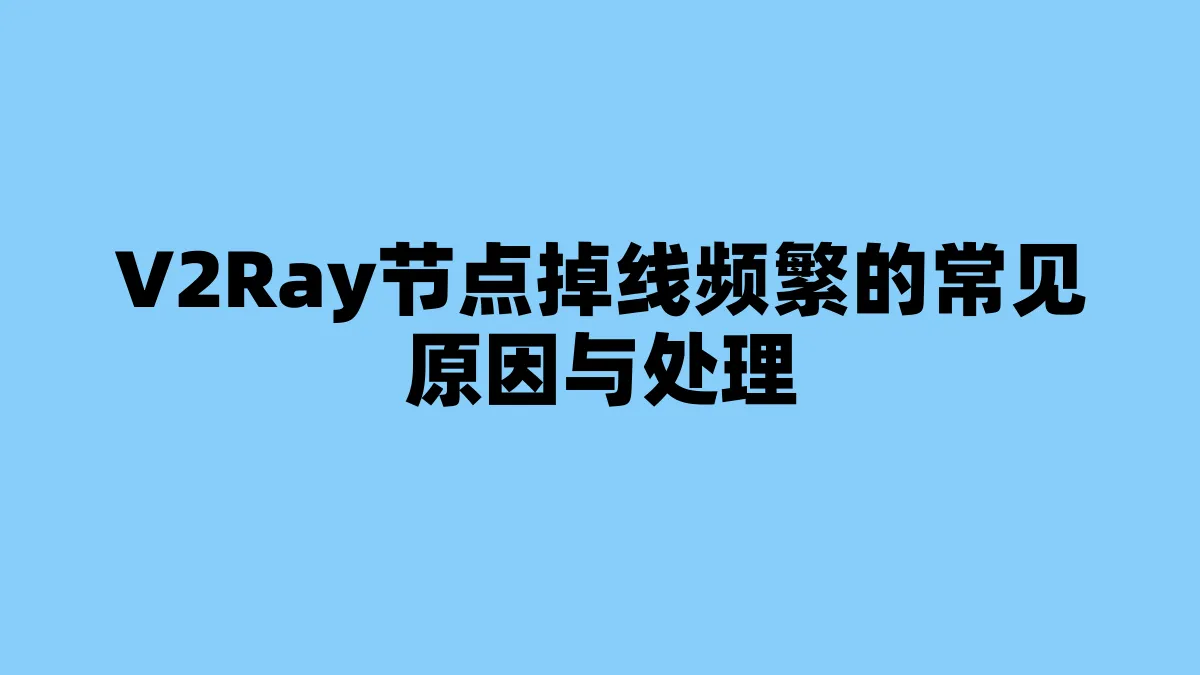 V2Ray节点掉线频繁的常见原因与处理