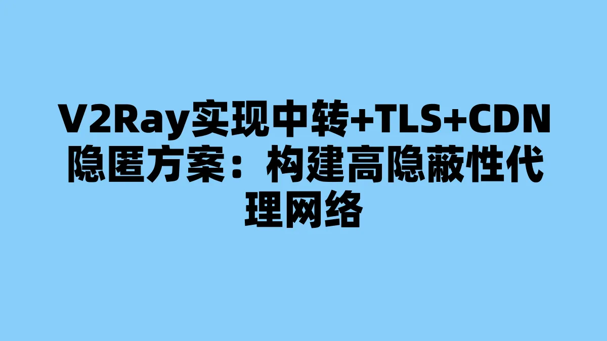 V2Ray实现中转+TLS+CDN隐匿方案：构建高隐蔽性代理网络