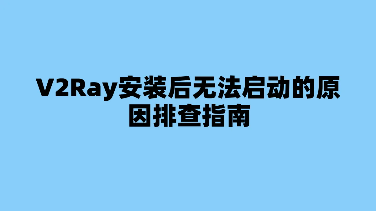V2Ray安装后无法启动的原因排查指南