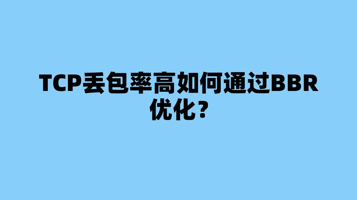 TCP丢包率高如何通过BBR优化？