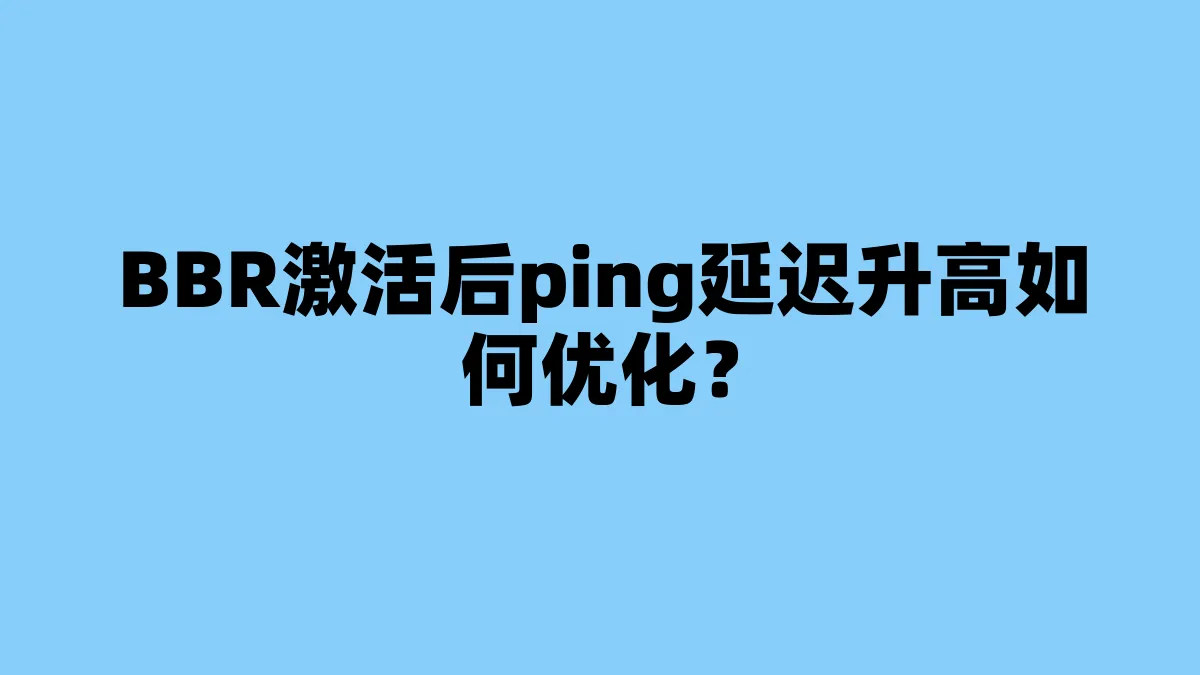 BBR激活后ping延迟升高如何优化？