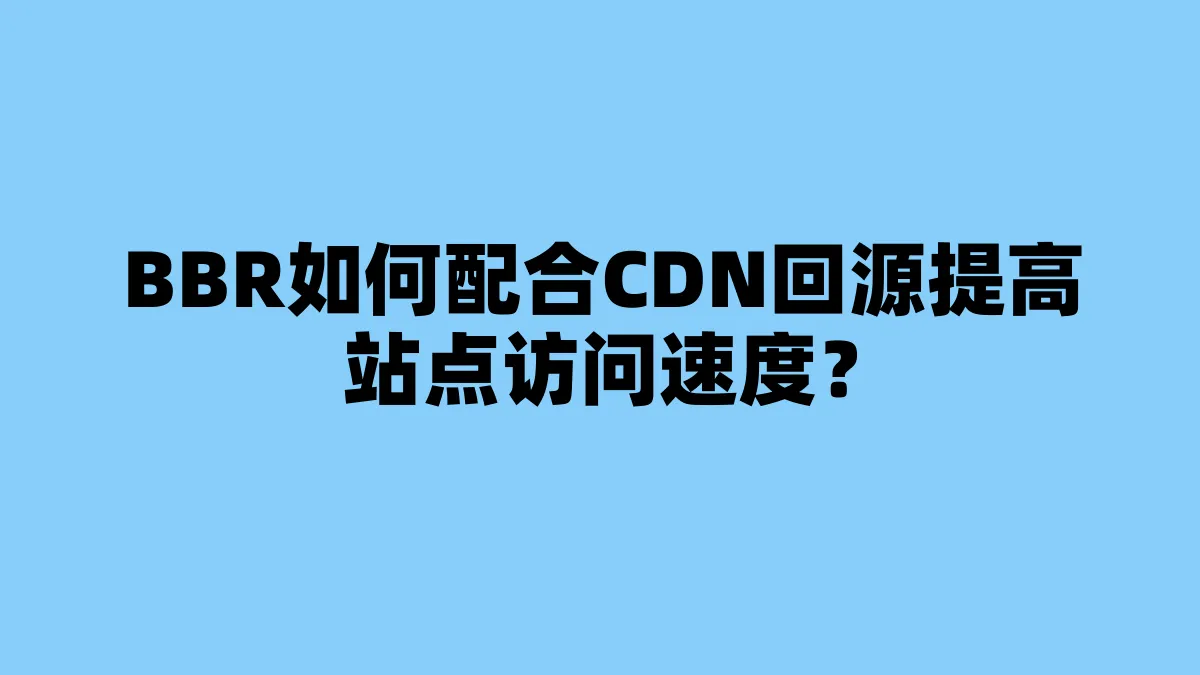 BBR如何配合CDN回源提高站点访问速度？