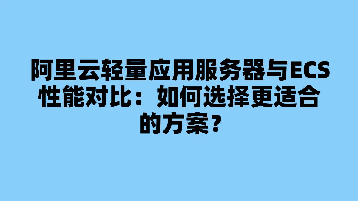 阿里云轻量应用服务器与ECS性能对比：如何选择更适合的方案？