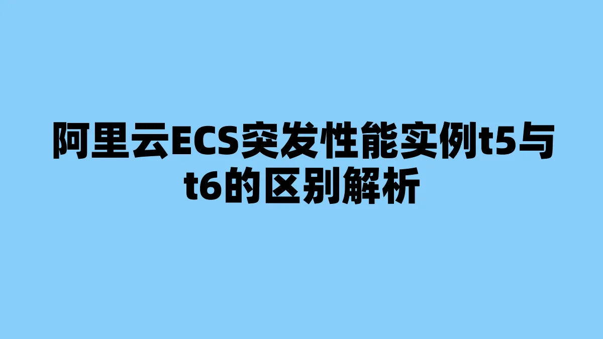 阿里云ECS突发性能实例t5与t6的区别解析